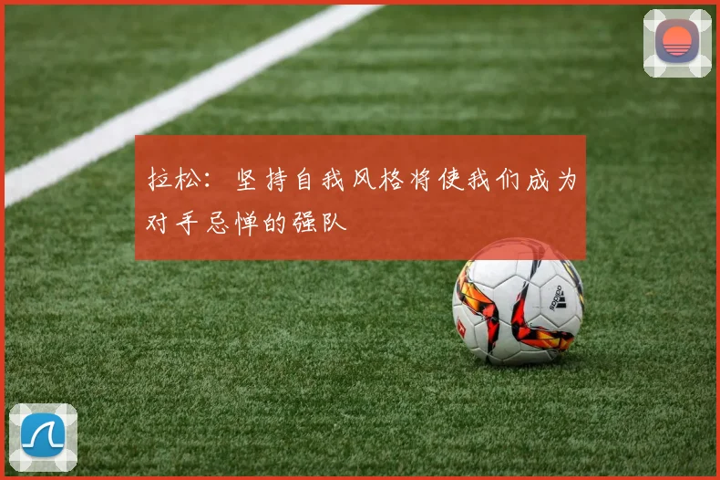 拉松：坚持自我风格将使我们成为对手忌惮的强队