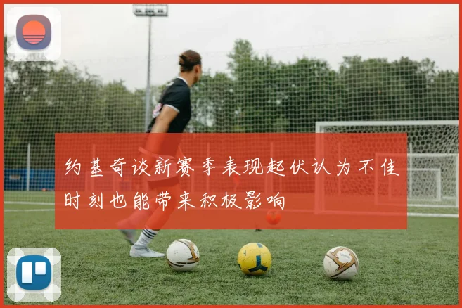 约基奇谈新赛季表现起伏认为不佳时刻也能带来积极影响
