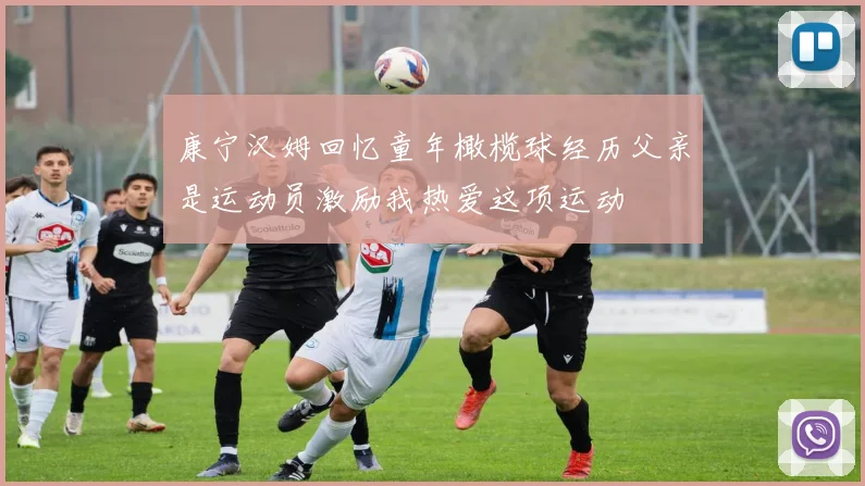 康宁汉姆回忆童年橄榄球经历父亲是运动员激励我热爱这项运动