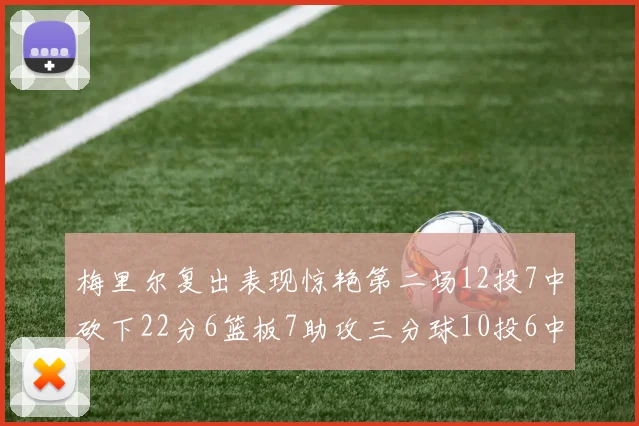 梅里尔复出表现惊艳第二场12投7中砍下22分6篮板7助攻三分球10投6中