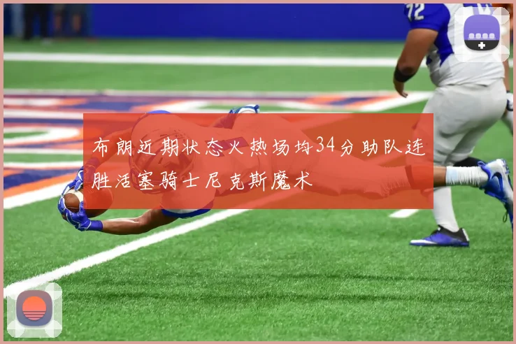 布朗近期状态火热场均34分助队连胜活塞骑士尼克斯魔术