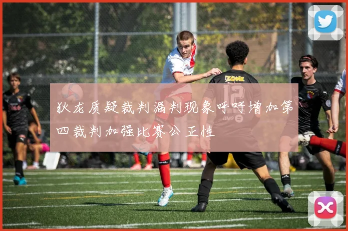 狄龙质疑裁判漏判现象呼吁增加第四裁判加强比赛公正性