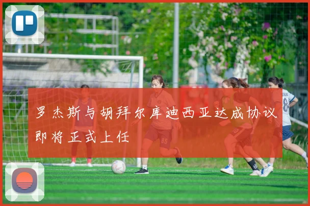 罗杰斯与胡拜尔库迪西亚达成协议即将正式上任