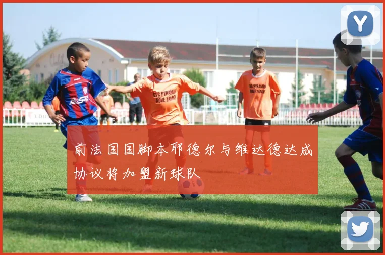 前法国国脚本耶德尔与维达德达成协议将加盟新球队