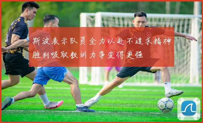 斯波表示队员全力以赴不追求精神胜利吸取教训力争变得更强