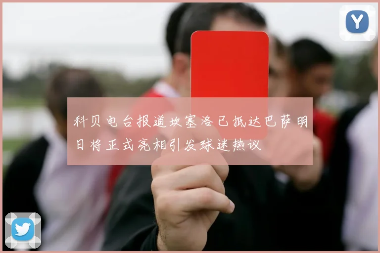 科贝电台报道坎塞洛已抵达巴萨明日将正式亮相引发球迷热议