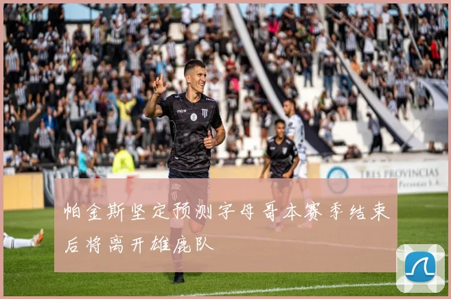 帕金斯坚定预测字母哥本赛季结束后将离开雄鹿队